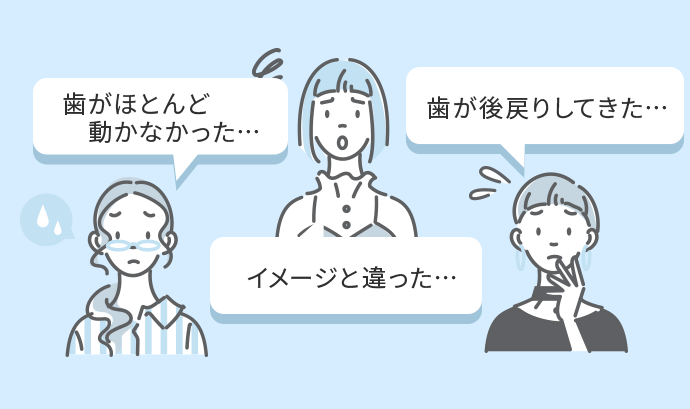 歯がほとんど動かなかった…、イメージと違った…、歯が後戻りしてきた…