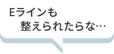 Eラインも整えられたらな…